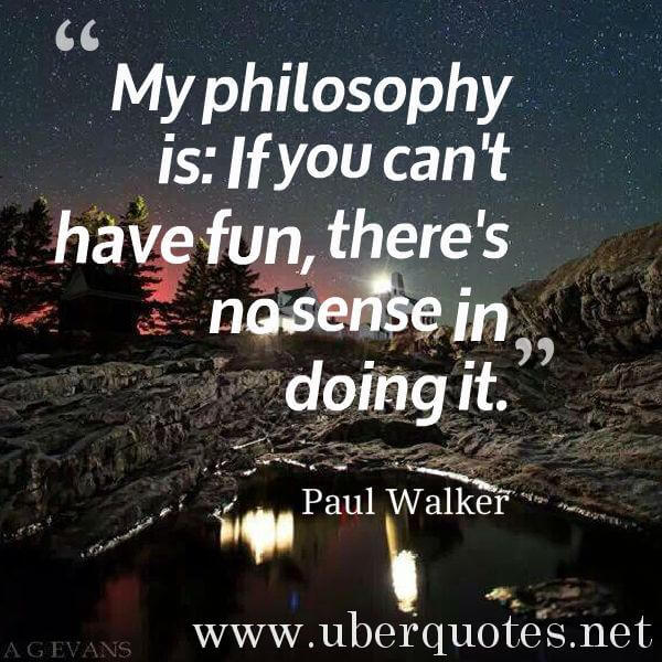 Life quotes by Paul Walker, Wisdom quotes by Paul Walker, Work quotes by Paul Walker, Intelligence quotes by Paul Walker, Knowledge quotes by Paul Walker, Humor quotes by Paul Walker, UberQuotes